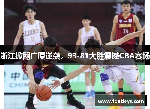 浙江掀翻广厦逆袭，93-81大胜震撼CBA赛场