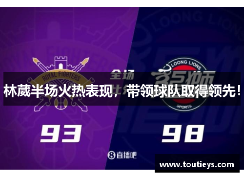 林葳半场火热表现,带领球队取得领先!